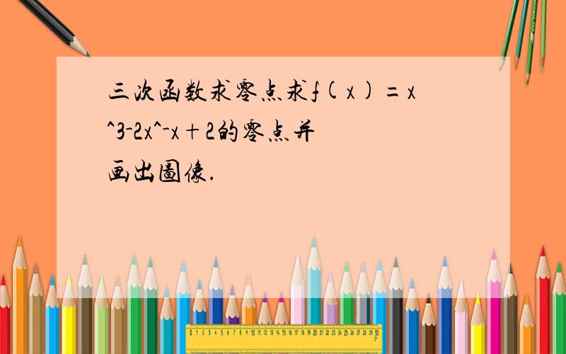 三次函数求零点求f(x)=x^3-2x^-x+2的零点并画出图像.