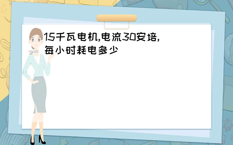 15千瓦电机,电流30安培,每小时耗电多少