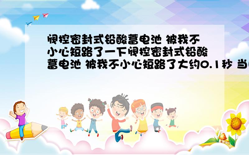 阀控密封式铅酸蓄电池 被我不小心短路了一下阀控密封式铅酸蓄电池 被我不小心短路了大约0.1秒 当时电瓶是刚充好电的 不幸被一根很粗的25mm 的夹子线给短路了 夹子一碰接线柱 火星四溅