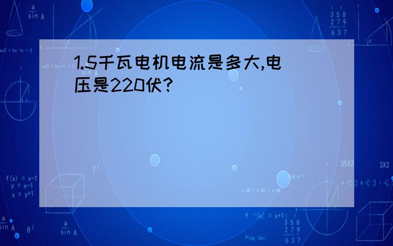 1.5千瓦电机电流是多大,电压是220伏?