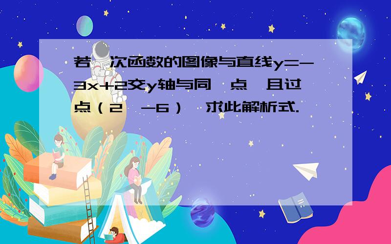 若一次函数的图像与直线y=-3x+2交y轴与同一点,且过点（2,-6）,求此解析式.