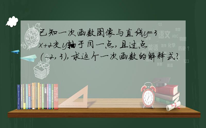 已知一次函数图像与直线y=3x+2交y轴于同一点,且过点（-2,3）,求这个一次函数的解释式?