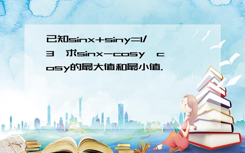 已知sinx+siny=1/3,求sinx-cosy*cosy的最大值和最小值.