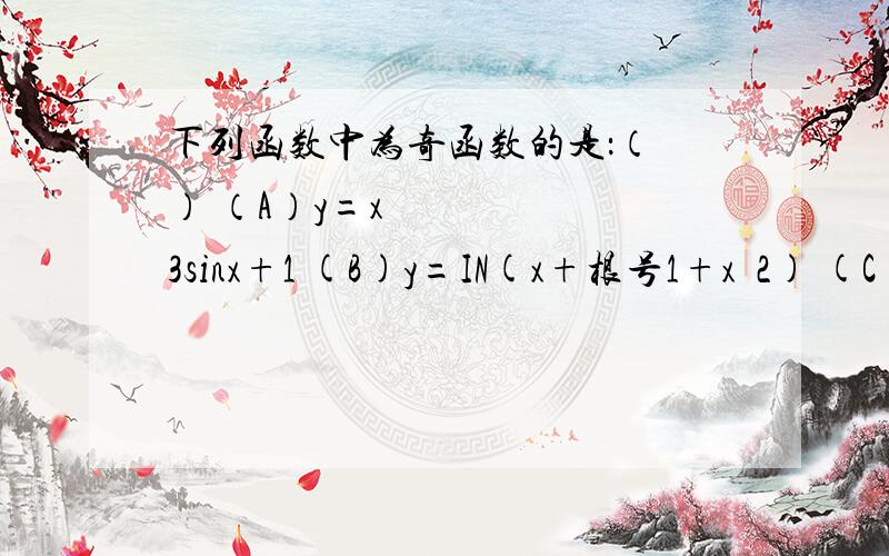 下列函数中为奇函数的是：（ ） （A）y=xˆ3sinx+1 (B)y=IN(x+根号1+xˆ2) (C)y=(D)sinx+cosx (C选项中-x是在e的头顶上)