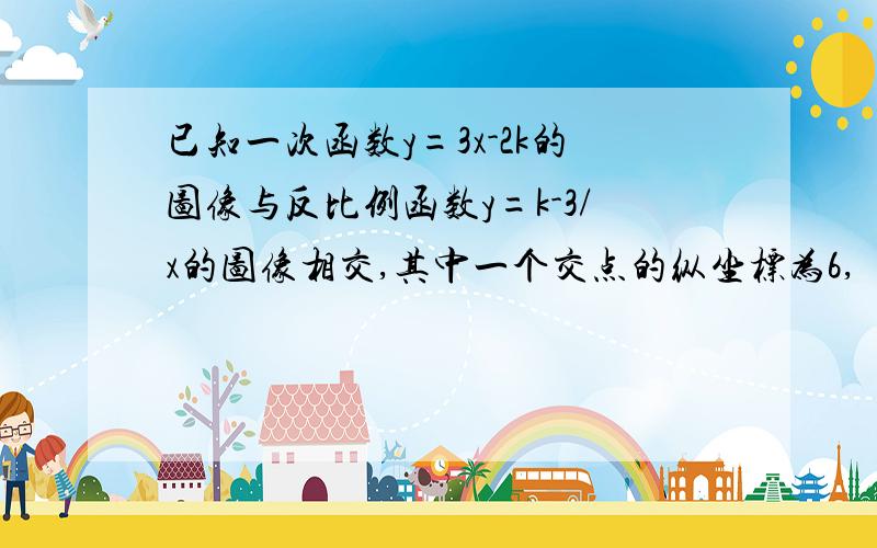 已知一次函数y=3x-2k的图像与反比例函数y=k-3/x的图像相交,其中一个交点的纵坐标为6,