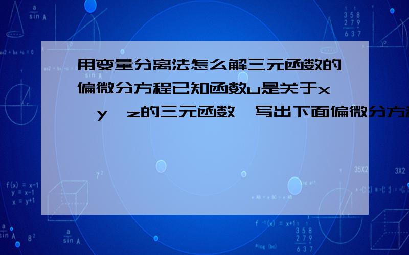 用变量分离法怎么解三元函数的偏微分方程已知函数u是关于x,y,z的三元函数,写出下面偏微分方程的变量分离形式（不用求解,写出分离变量之后的一步就行）