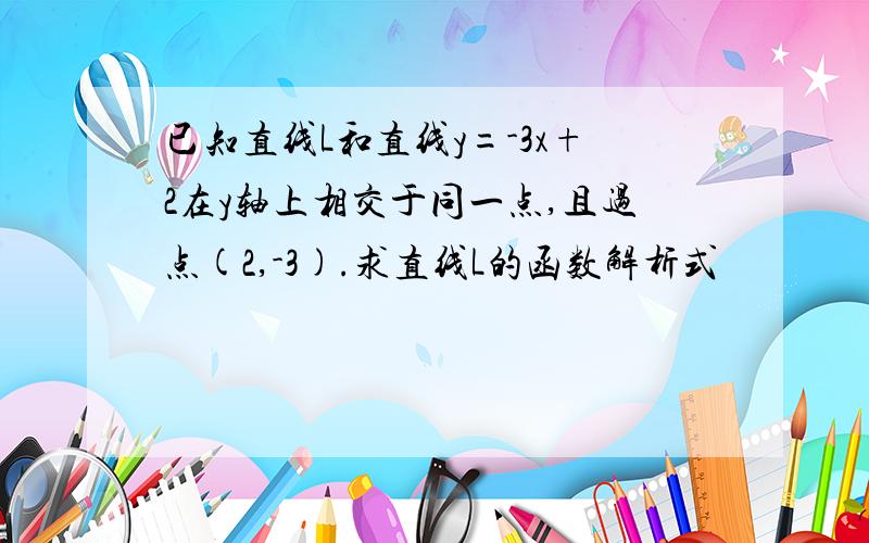 已知直线L和直线y=-3x+2在y轴上相交于同一点,且过点(2,-3).求直线L的函数解析式