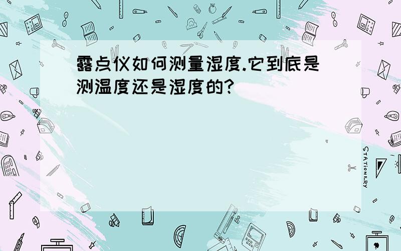 露点仪如何测量湿度.它到底是测温度还是湿度的?