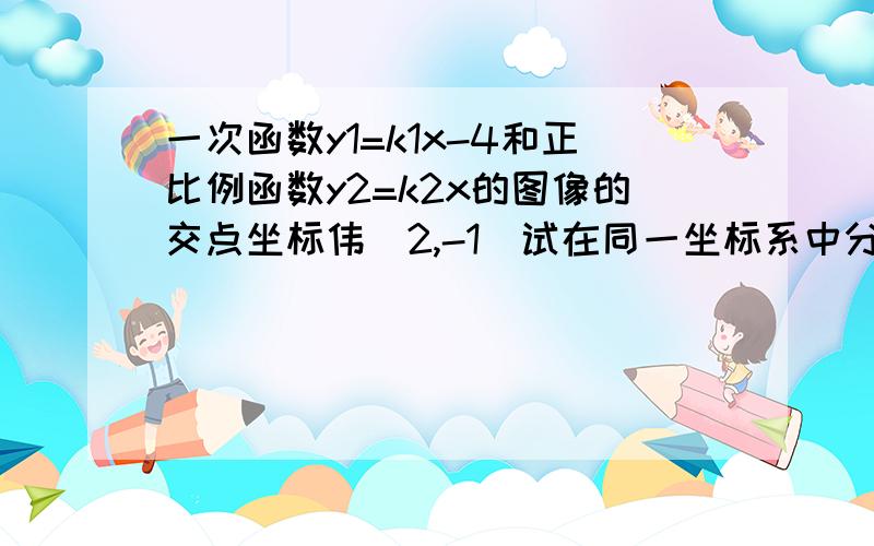 一次函数y1=k1x-4和正比例函数y2=k2x的图像的交点坐标伟（2,-1）试在同一坐标系中分别作出这两个函数的图像,并求车它们与y轴围成的三角形的面积S注意:是和y轴围成的三角形的面积,不是x轴的