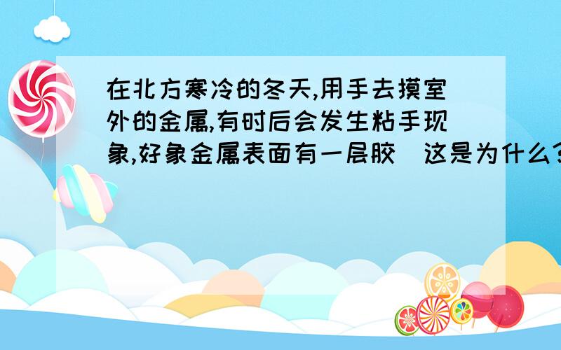 在北方寒冷的冬天,用手去摸室外的金属,有时后会发生粘手现象,好象金属表面有一层胶．这是为什么?请用物理知识回答.