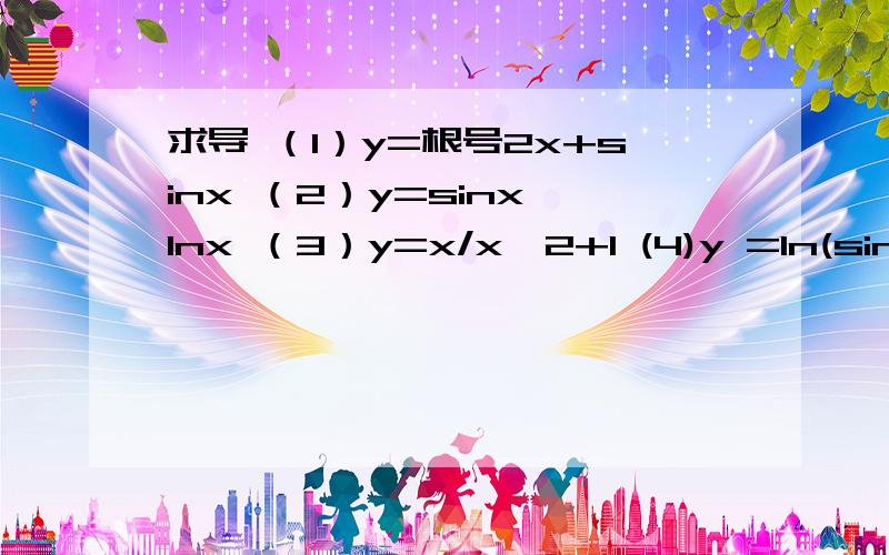 求导 （1）y=根号2x+sinx （2）y=sinx*Inx （3）y=x/x^2+1 (4)y =In(sinx)