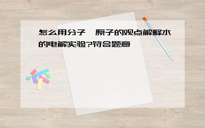 怎么用分子,原子的观点解释水的电解实验?符合题意