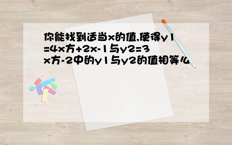 你能找到适当x的值,使得y1=4x方+2x-1与y2=3x方-2中的y1与y2的值相等么