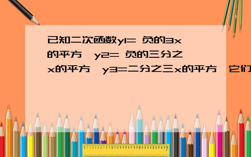 已知二次函数y1= 负的3x的平方,y2= 负的三分之一x的平方,y3=二分之三x的平方,它们的图像开口由小到大的顺序是