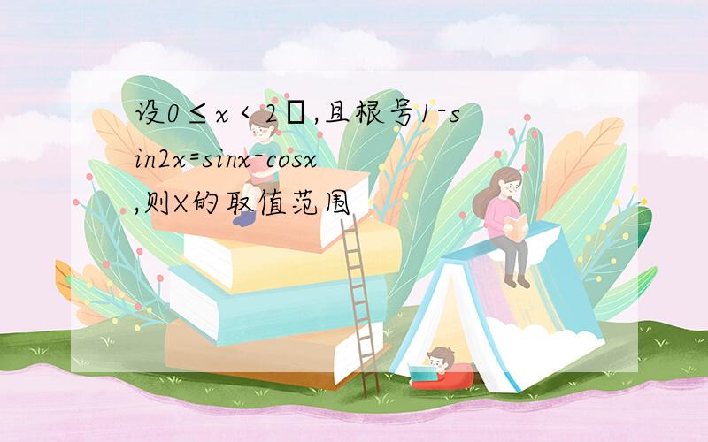 设0≤x＜2π,且根号1-sin2x=sinx-cosx,则X的取值范围