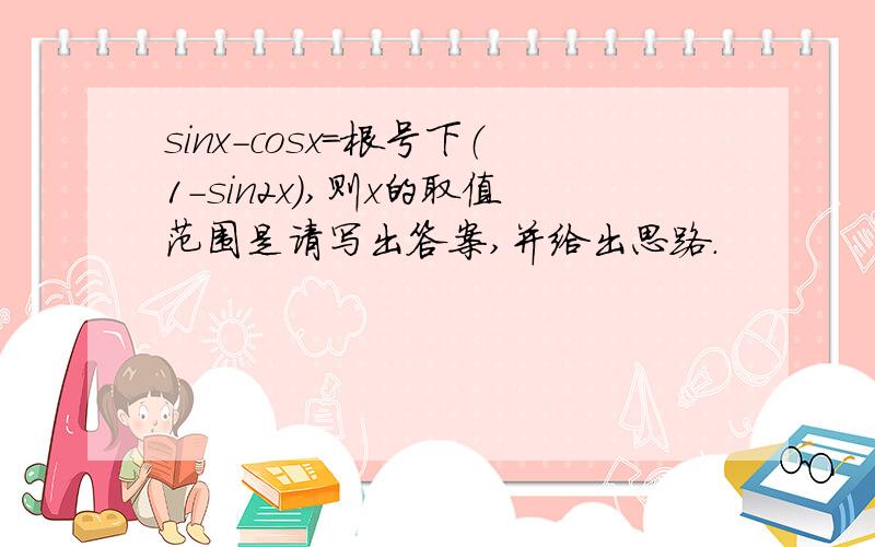 sinx-cosx=根号下（1-sin2x),则x的取值范围是请写出答案,并给出思路.