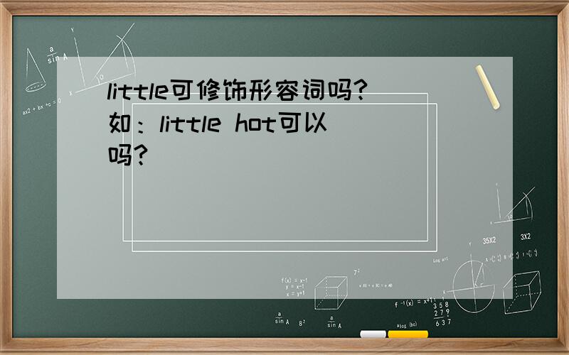 little可修饰形容词吗?如：little hot可以吗?