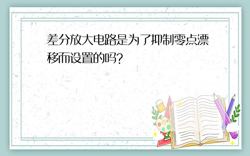 差分放大电路是为了抑制零点漂移而设置的吗?