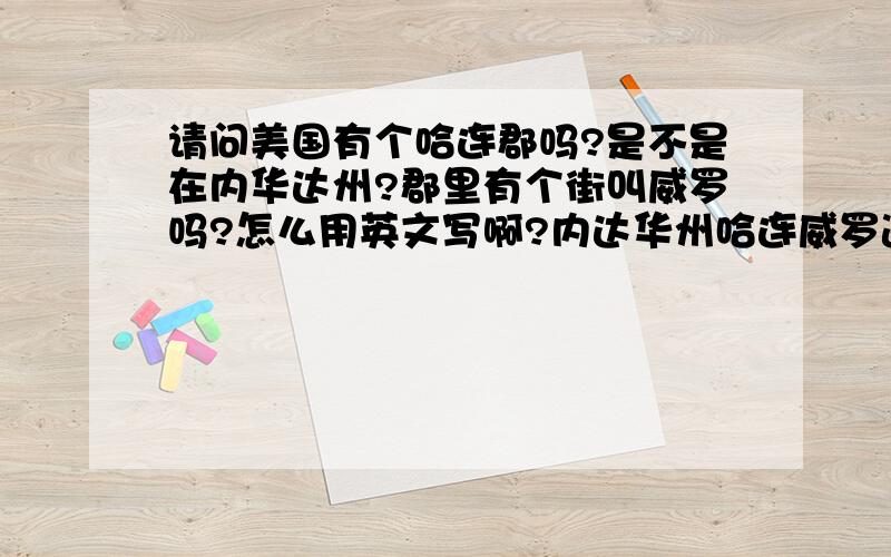 请问美国有个哈连郡吗?是不是在内华达州?郡里有个街叫威罗吗?怎么用英文写啊?内达华州哈连威罗道30号