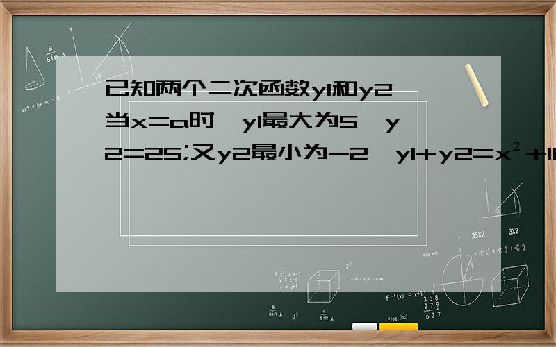 已知两个二次函数y1和y2,当x=a时,y1最大为5,y2=25;又y2最小为-2,y1+y2=x²+16x+13,求a的值及y1