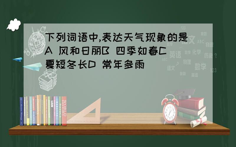 下列词语中,表达天气现象的是A 风和日丽B 四季如春C 夏短冬长D 常年多雨