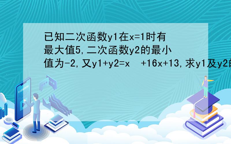 已知二次函数y1在x=1时有最大值5,二次函数y2的最小值为-2,又y1+y2=x²+16x+13,求y1及y2的表达式