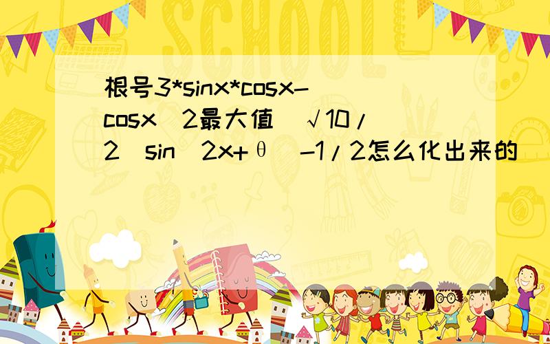 根号3*sinx*cosx-cosx^2最大值(√10/2)sin(2x+θ)-1/2怎么化出来的