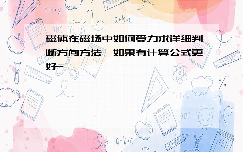 磁体在磁场中如何受力求详细判断方向方法,如果有计算公式更好~