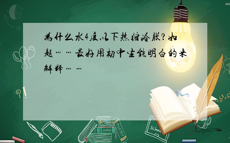 为什么水4度以下热缩冷胀?如题……最好用初中生能明白的来解释……