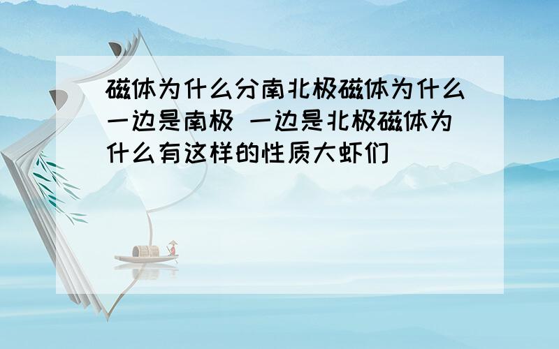 磁体为什么分南北极磁体为什么一边是南极 一边是北极磁体为什么有这样的性质大虾们