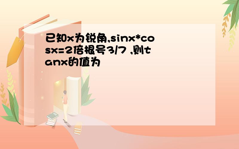 已知x为锐角,sinx*cosx=2倍根号3/7 ,则tanx的值为