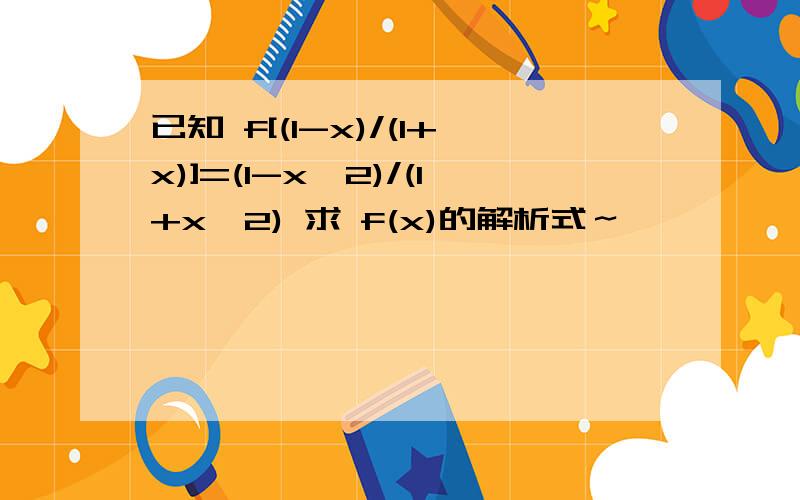 已知 f[(1-x)/(1+x)]=(1-x^2)/(1+x^2) 求 f(x)的解析式～