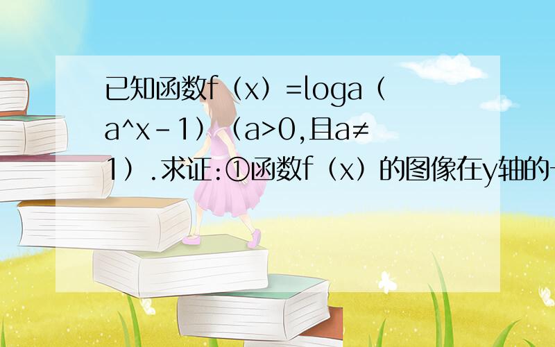 已知函数f（x）=loga（a^x-1）（a>0,且a≠1）.求证:①函数f（x）的图像在y轴的一侧; ②函数f（x）图像上任意两点连线的斜率都大于0.