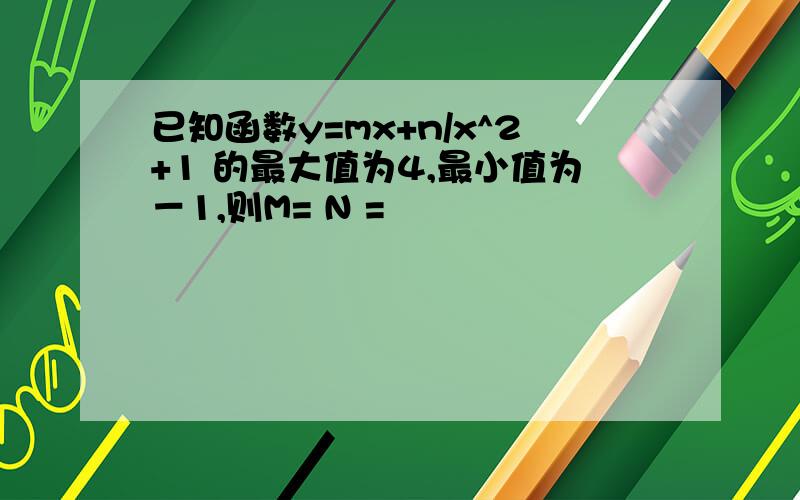 已知函数y=mx+n/x^2+1 的最大值为4,最小值为－1,则M= N =