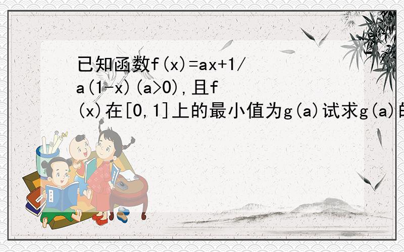 已知函数f(x)=ax+1/a(1-x)(a>0),且f(x)在[0,1]上的最小值为g(a)试求g(a)的表达式并求g(a)最大值和解析式我的解法是由均值不等式得g（a）=2根号x+x平方当x=1时ga取最大