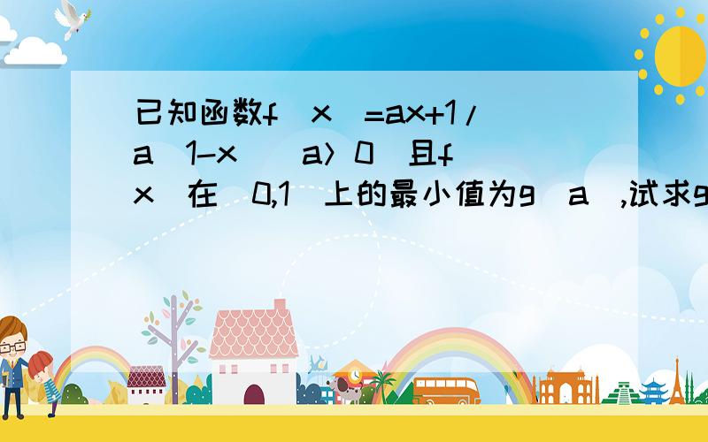 已知函数f(x)=ax+1/a(1-x)(a＞0）且f(x)在[0,1]上的最小值为g(a),试求g(a)的表达式,并求g(a)的最大值