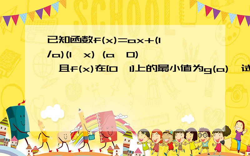 已知函数f(x)=ax+(1/a)(1—x) (a>0),且f(x)在[0,1]上的最小值为g(a),试求的表达式,并求g(a)的最大值