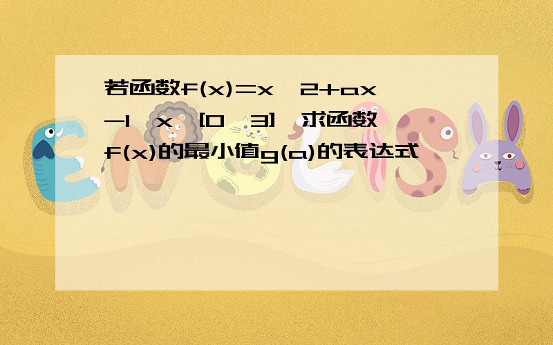 若函数f(x)=x^2+ax-1,x∈[0,3],求函数f(x)的最小值g(a)的表达式