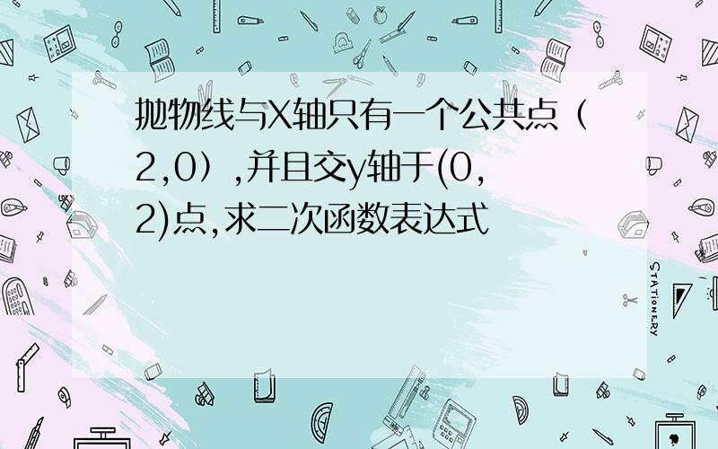 抛物线与X轴只有一个公共点（2,0）,并且交y轴于(0,2)点,求二次函数表达式