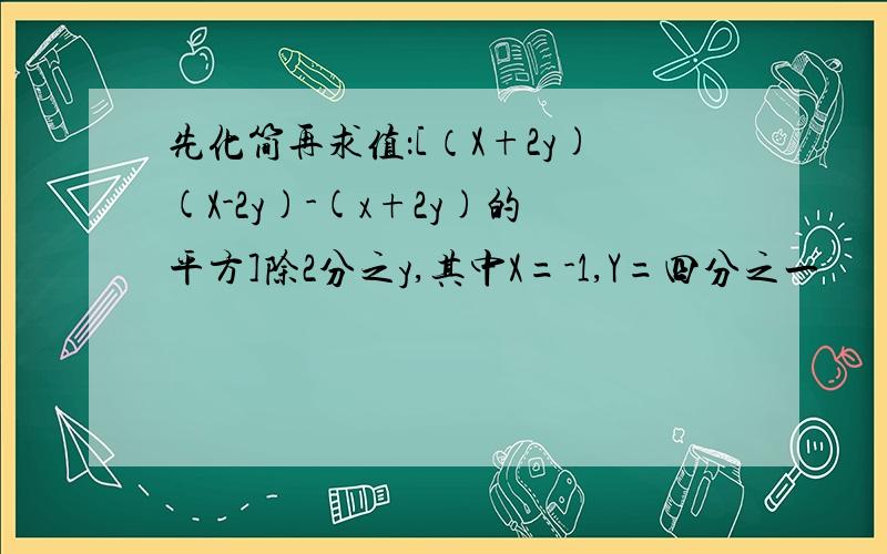 先化简再求值：[（X+2y)(X-2y)-(x+2y)的平方]除2分之y,其中X=-1,Y=四分之一