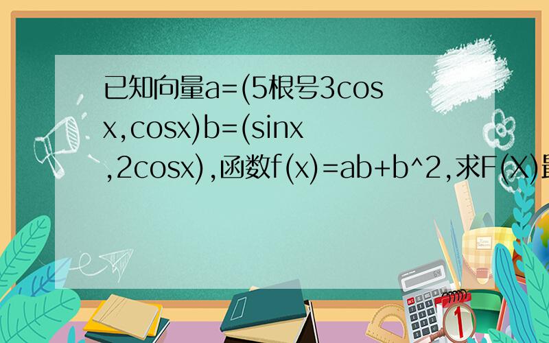 已知向量a=(5根号3cosx,cosx)b=(sinx,2cosx),函数f(x)=ab+b^2,求F(X)最小正周期2.当π/16