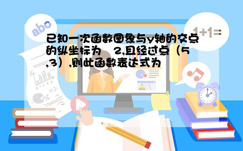 已知一次函数图象与y轴的交点的纵坐标为﹣2,且经过点（5,3）,则此函数表达式为