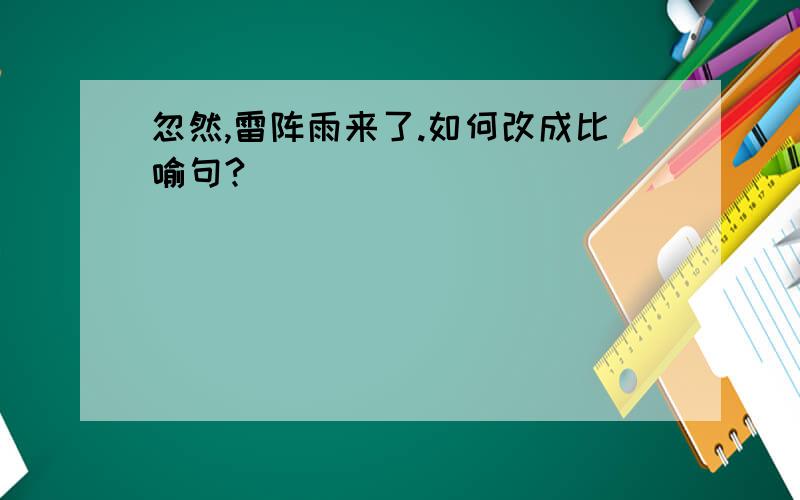 忽然,雷阵雨来了.如何改成比喻句?