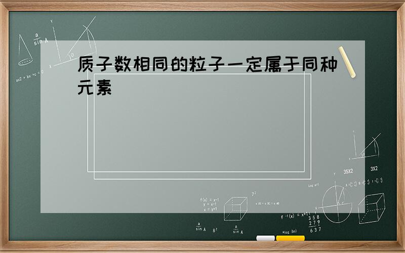 质子数相同的粒子一定属于同种元素