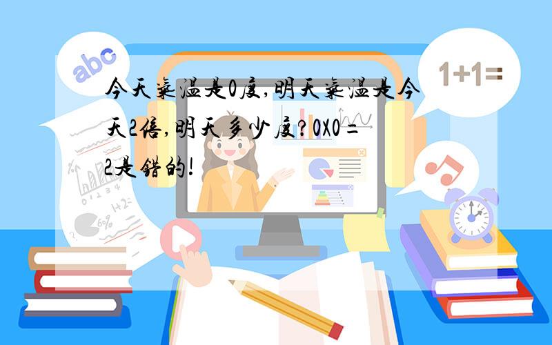 今天气温是0度,明天气温是今天2倍,明天多少度?0X0=2是错的!