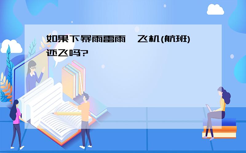 如果下暴雨雷雨,飞机(航班)还飞吗?