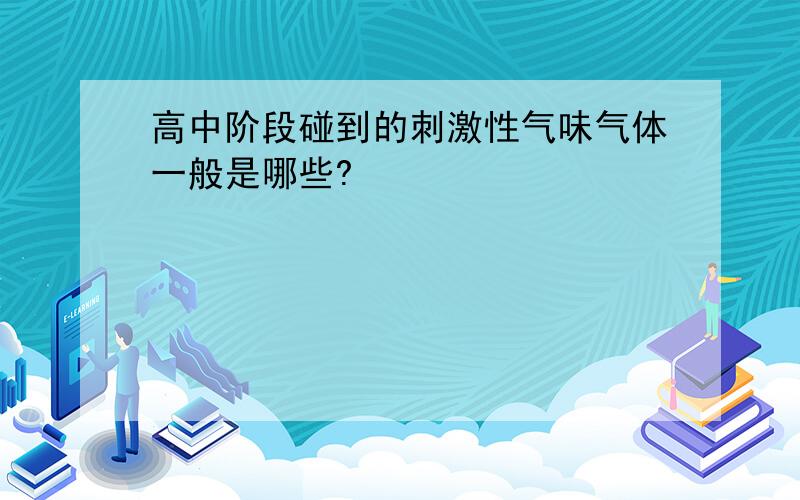 高中阶段碰到的刺激性气味气体一般是哪些?