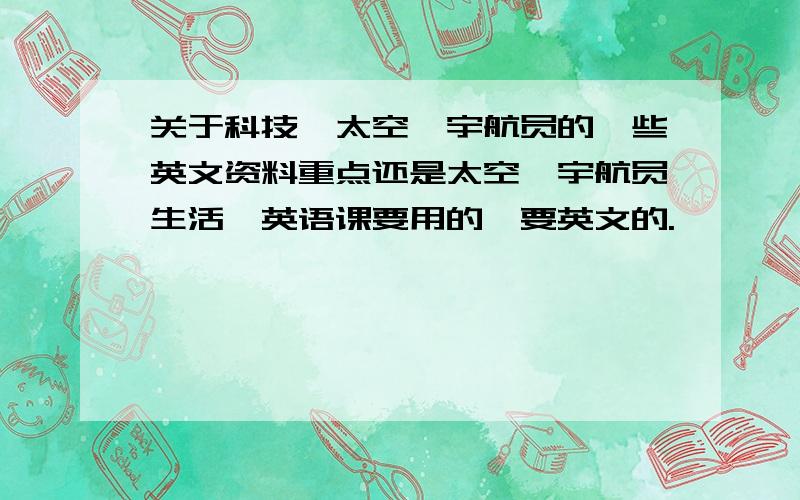 关于科技,太空,宇航员的一些英文资料重点还是太空,宇航员生活,英语课要用的,要英文的.