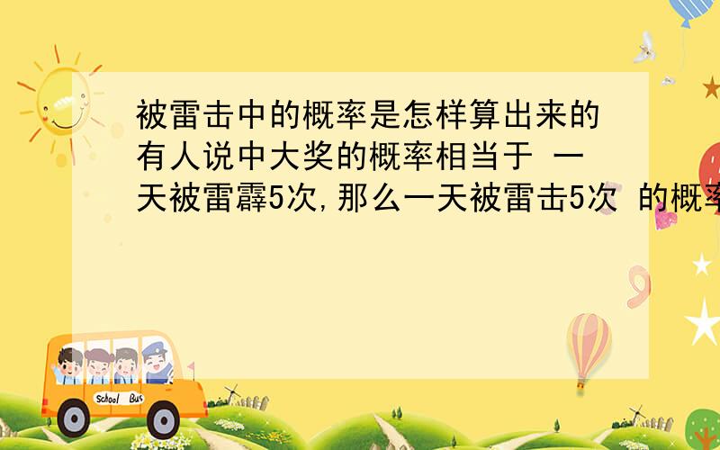 被雷击中的概率是怎样算出来的有人说中大奖的概率相当于 一天被雷霹5次,那么一天被雷击5次 的概率是怎样算出来的.