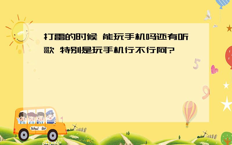 打雷的时候 能玩手机吗还有听歌 特别是玩手机行不行阿?